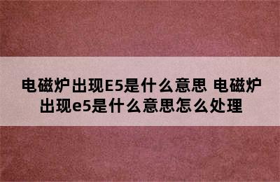 电磁炉出现E5是什么意思 电磁炉出现e5是什么意思怎么处理